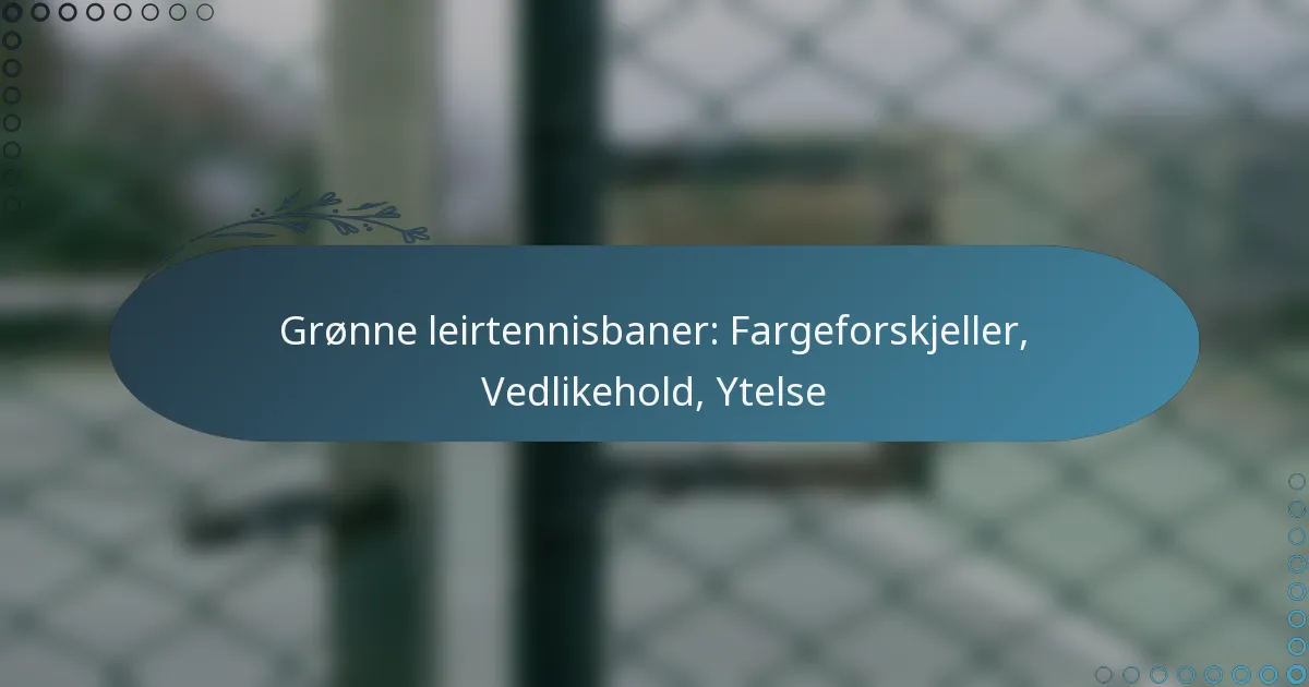 featured-image-gronne-leirtennisbaner-fargeforskjeller-vedlikehold-ytelse