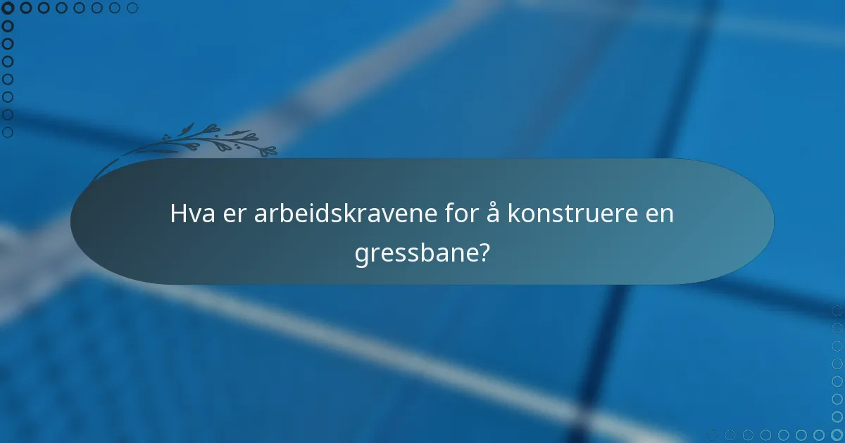 Hva er arbeidskravene for å konstruere en gressbane?