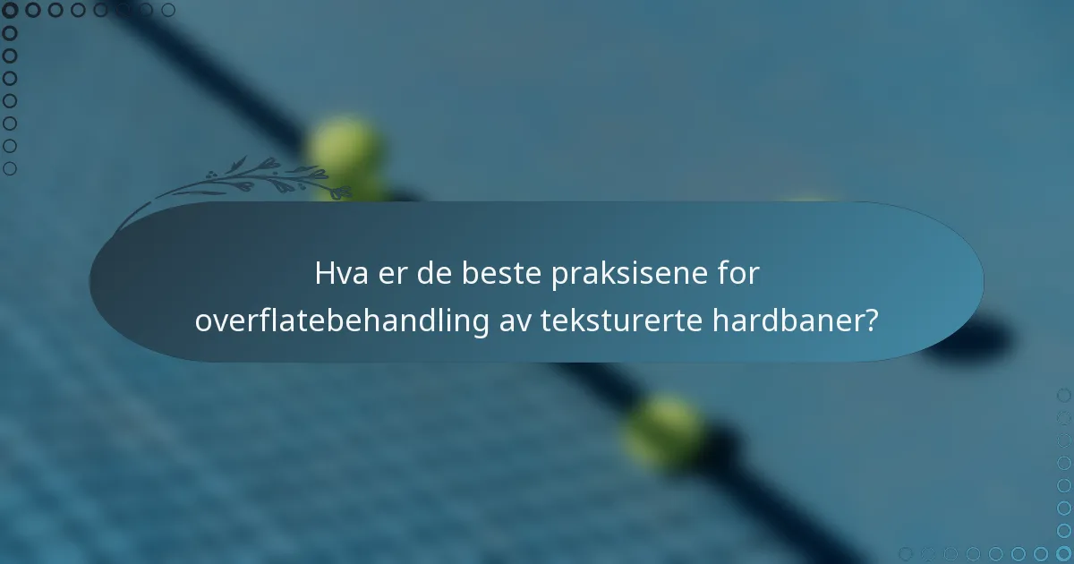 Hva er de beste praksisene for overflatebehandling av teksturerte hardbaner?