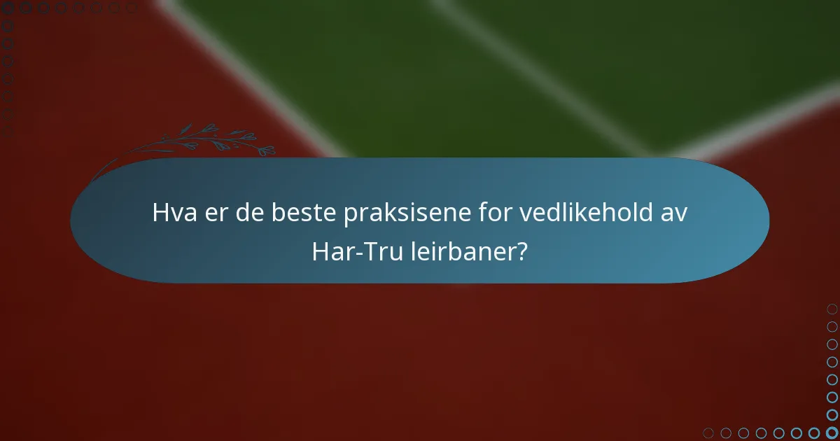 Hva er de beste praksisene for vedlikehold av Har-Tru leirbaner?