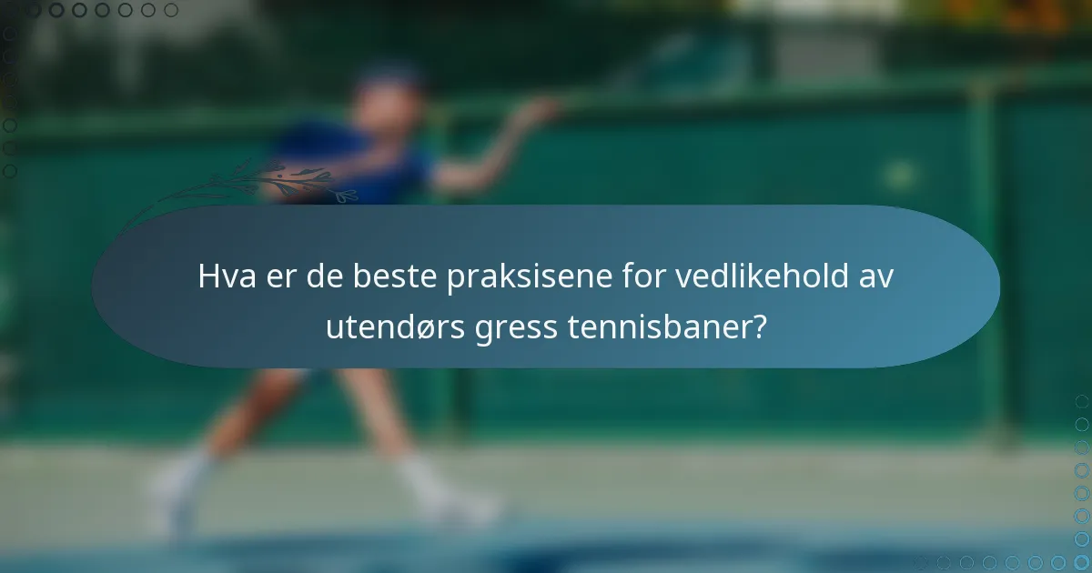 Hva er de beste praksisene for vedlikehold av utendørs gress tennisbaner?