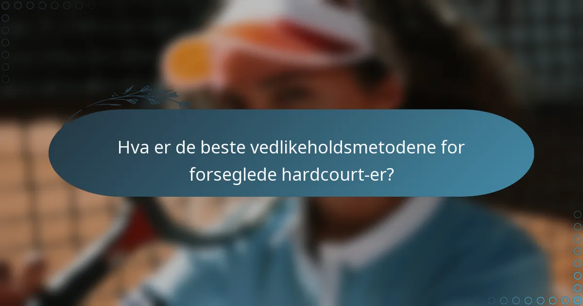Hva er de beste vedlikeholdsmetodene for forseglede hardcourt-er?