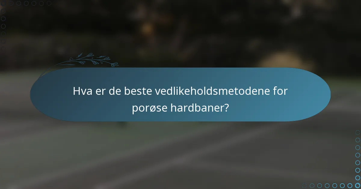 Hva er de beste vedlikeholdsmetodene for porøse hardbaner?