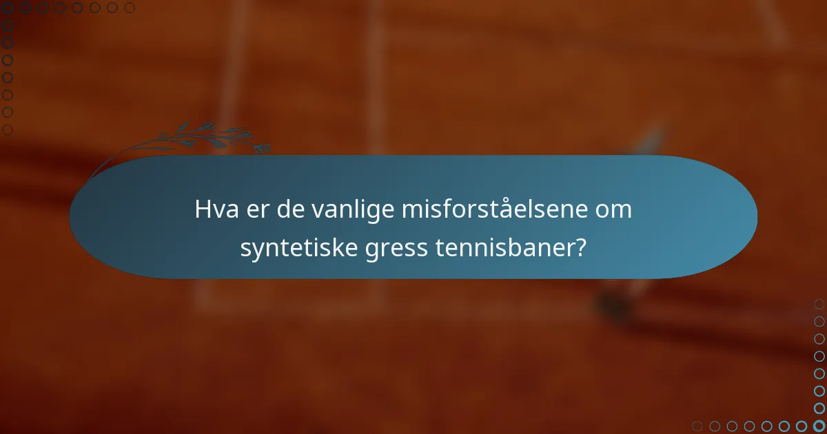 Hva er de vanlige misforståelsene om syntetiske gress tennisbaner?