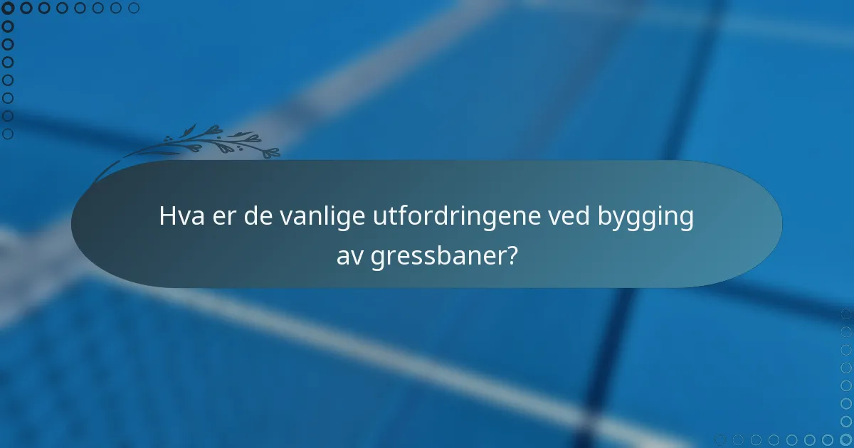 Hva er de vanlige utfordringene ved bygging av gressbaner?