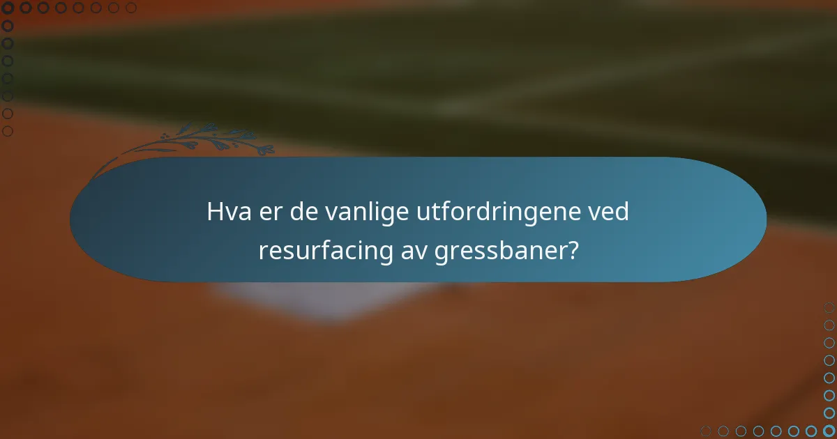 Hva er de vanlige utfordringene ved resurfacing av gressbaner?