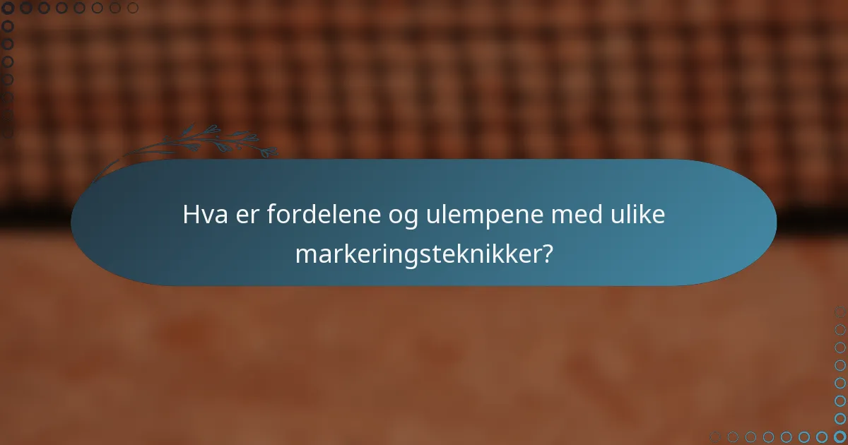 Hva er fordelene og ulempene med ulike markeringsteknikker?