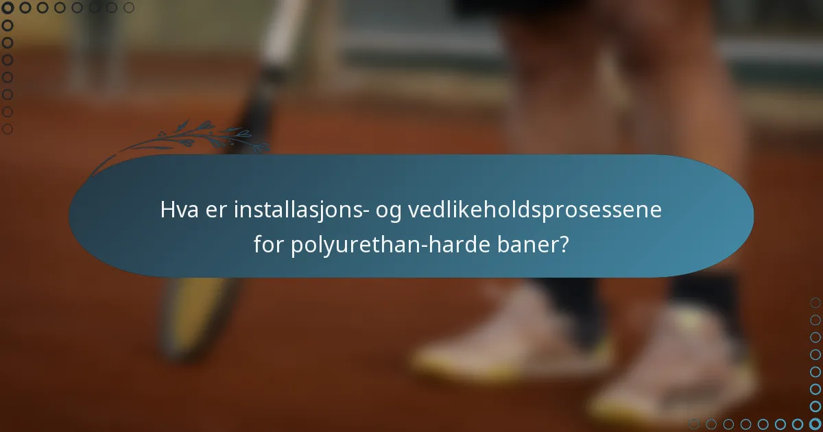 Hva er installasjons- og vedlikeholdsprosessene for polyurethan-harde baner?