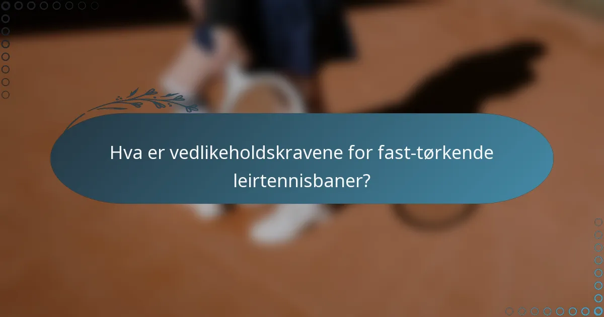 Hva er vedlikeholdskravene for fast-tørkende leirtennisbaner?