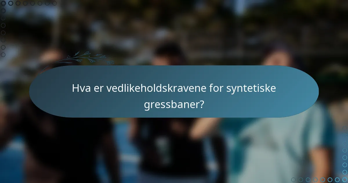 Hva er vedlikeholdskravene for syntetiske gressbaner?