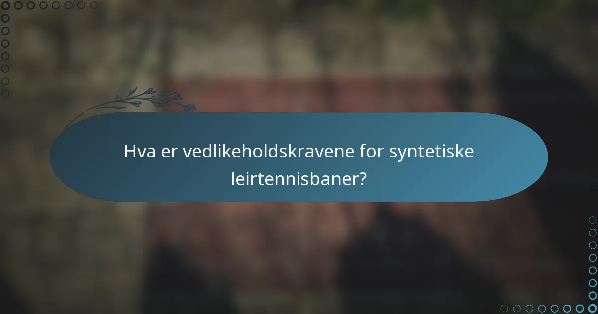 Hva er vedlikeholdskravene for syntetiske leirtennisbaner?