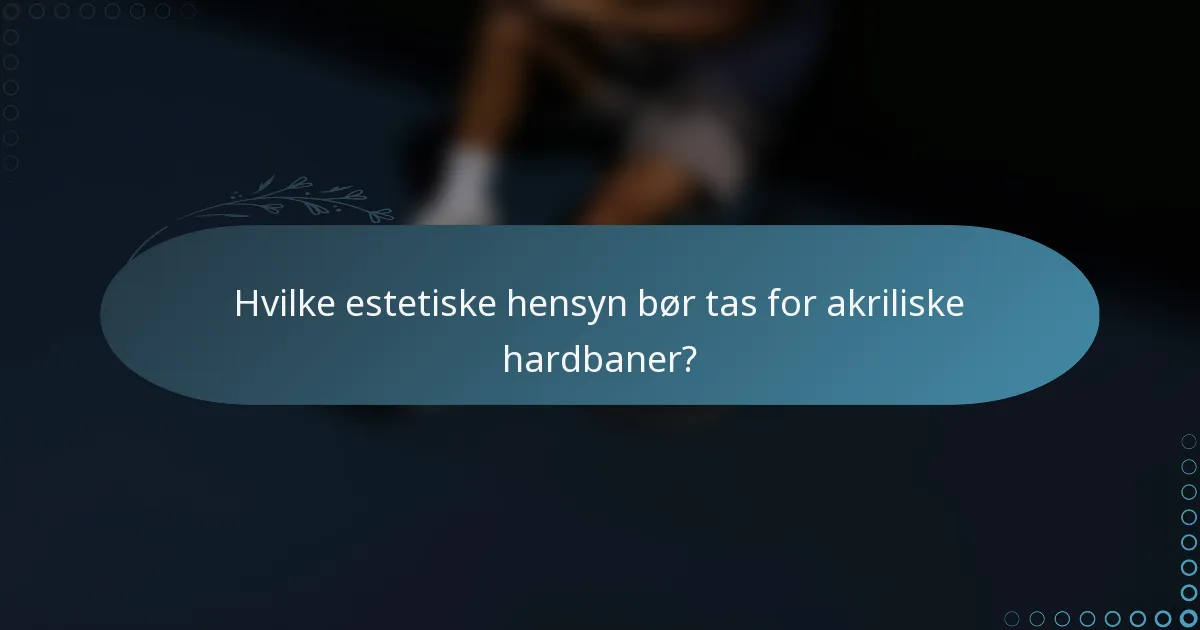 Hvilke estetiske hensyn bør tas for akriliske hardbaner?