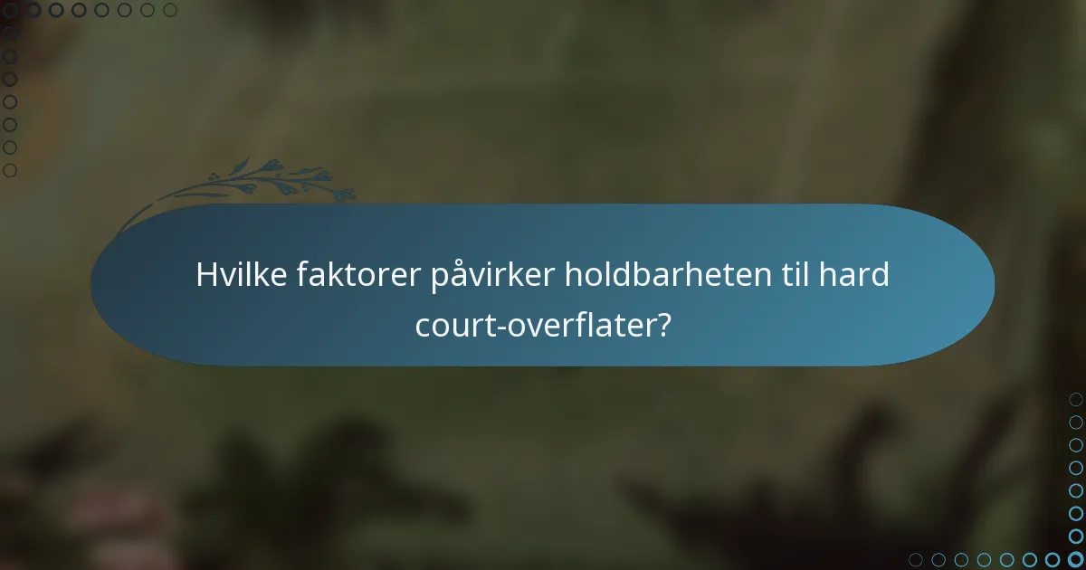 Hvilke faktorer påvirker holdbarheten til hard court-overflater?