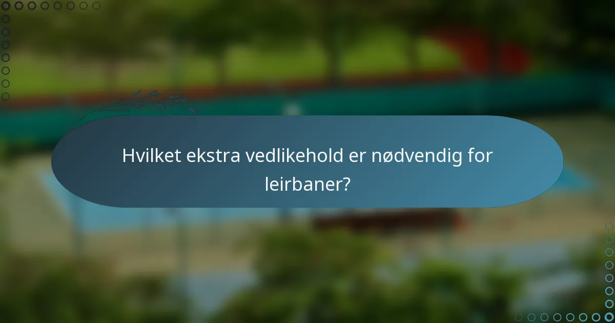 Hvilket ekstra vedlikehold er nødvendig for leirbaner?
