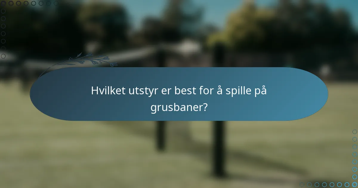 Hvilket utstyr er best for å spille på grusbaner?