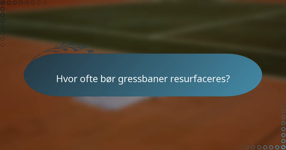 Hvor ofte bør gressbaner resurfaceres?