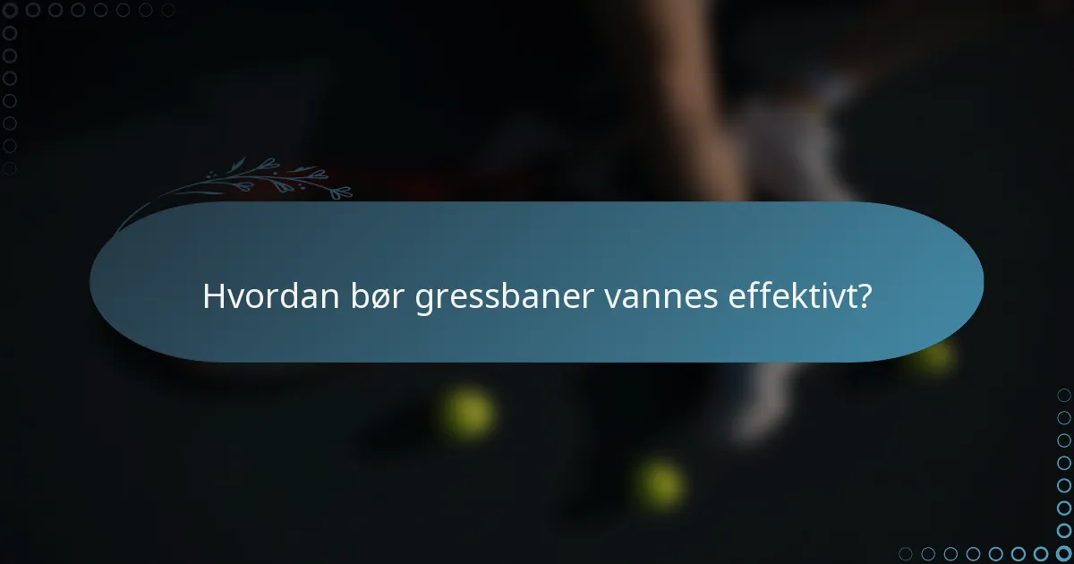 Hvordan bør gressbaner vannes effektivt?