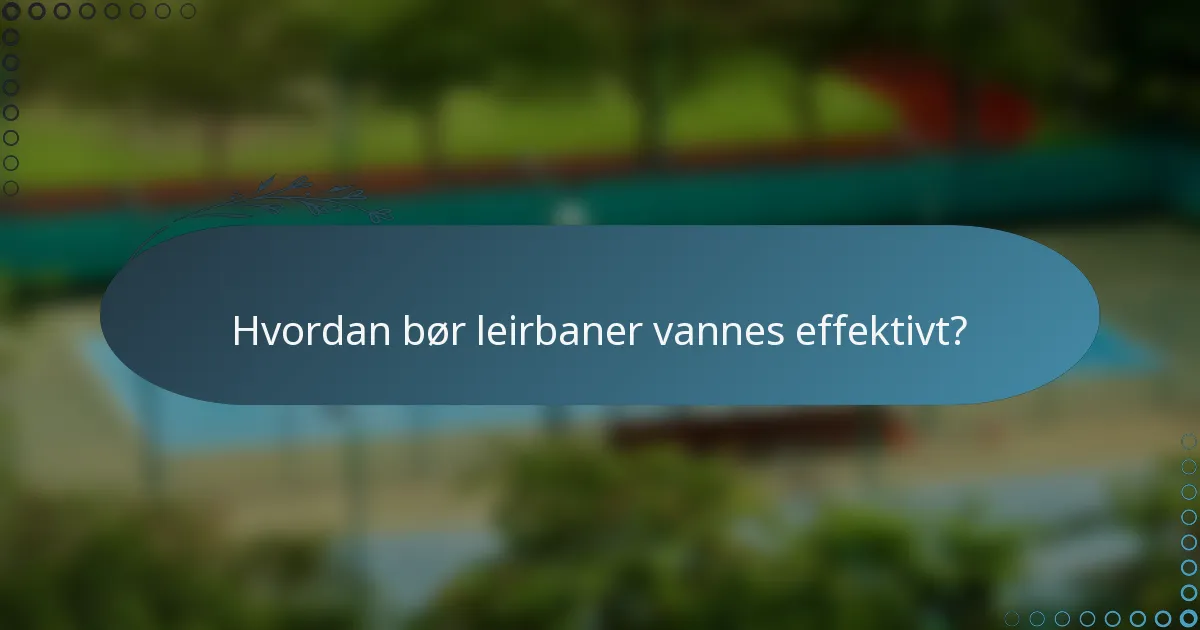 Hvordan bør leirbaner vannes effektivt?