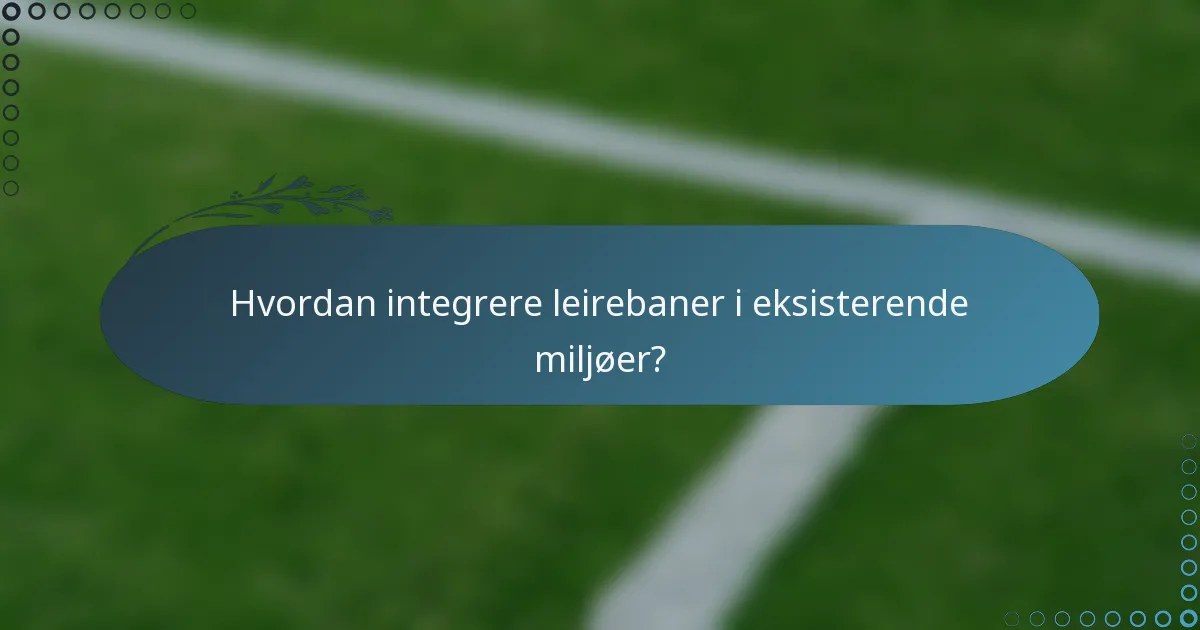 Hvordan integrere leirebaner i eksisterende miljøer?