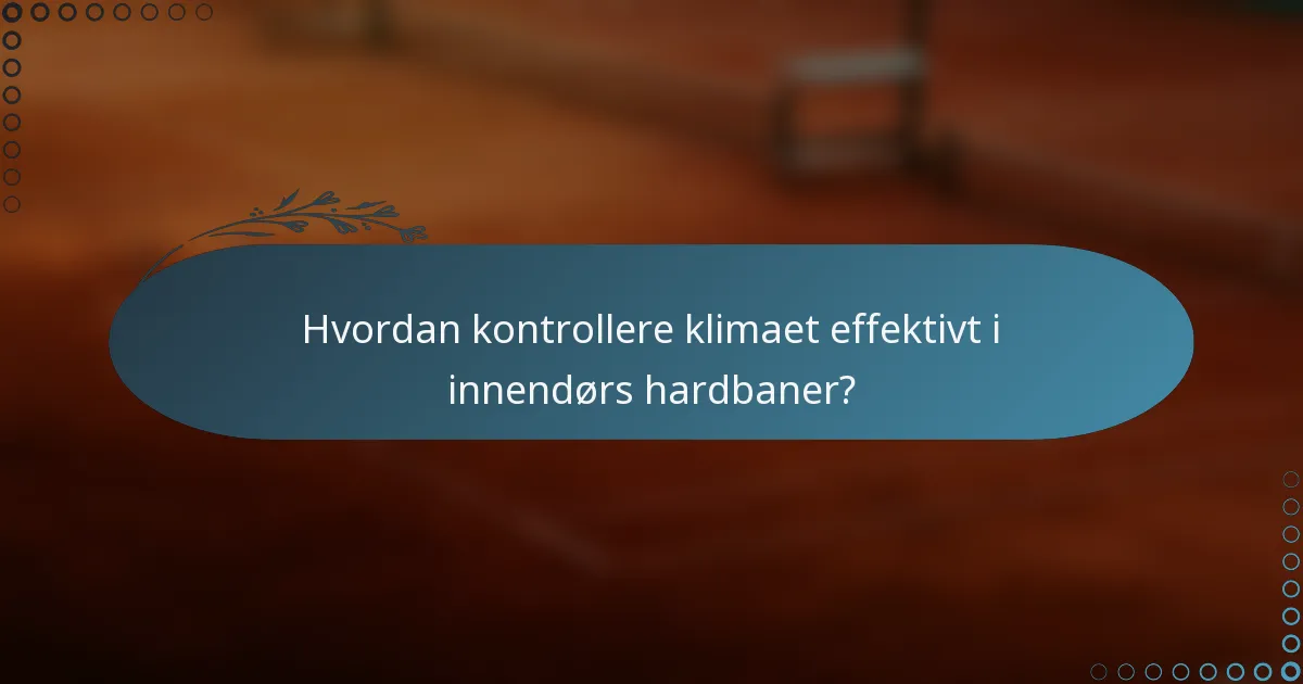 Hvordan kontrollere klimaet effektivt i innendørs hardbaner?