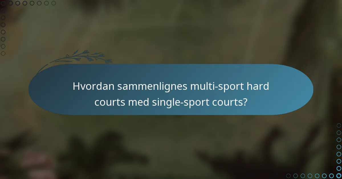Hvordan sammenlignes multi-sport hard courts med single-sport courts?