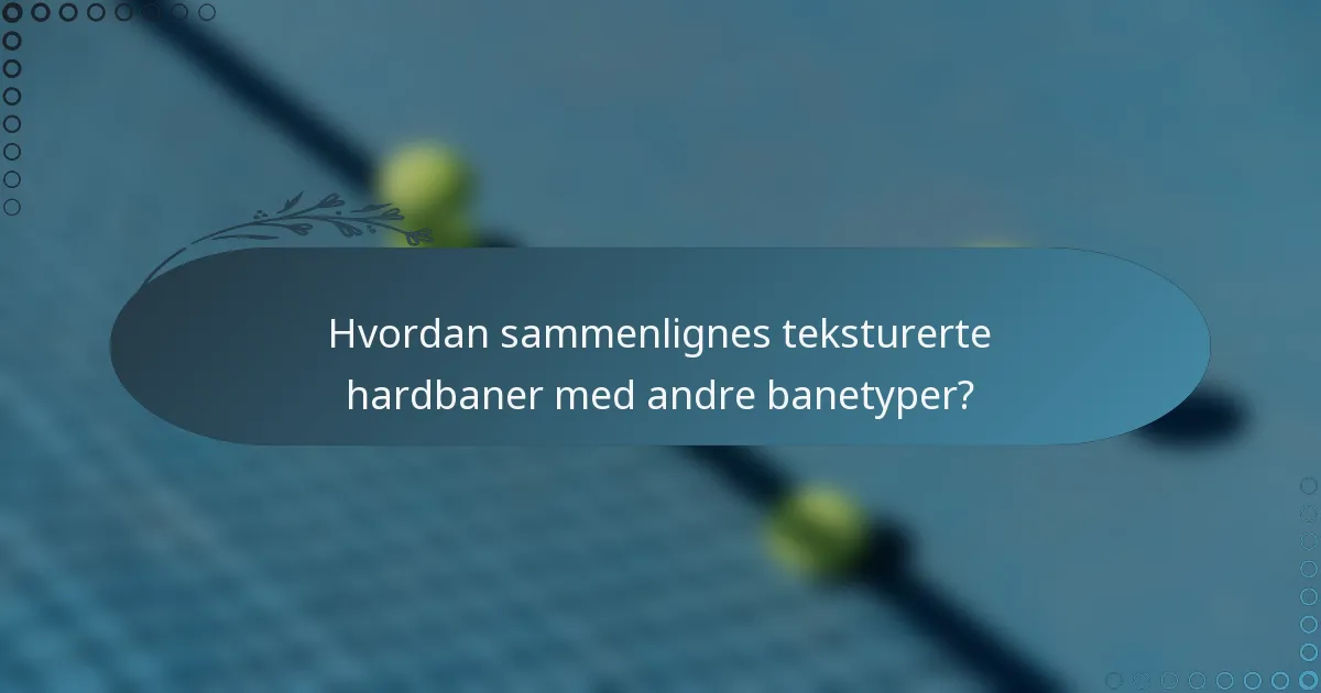 Hvordan sammenlignes teksturerte hardbaner med andre banetyper?