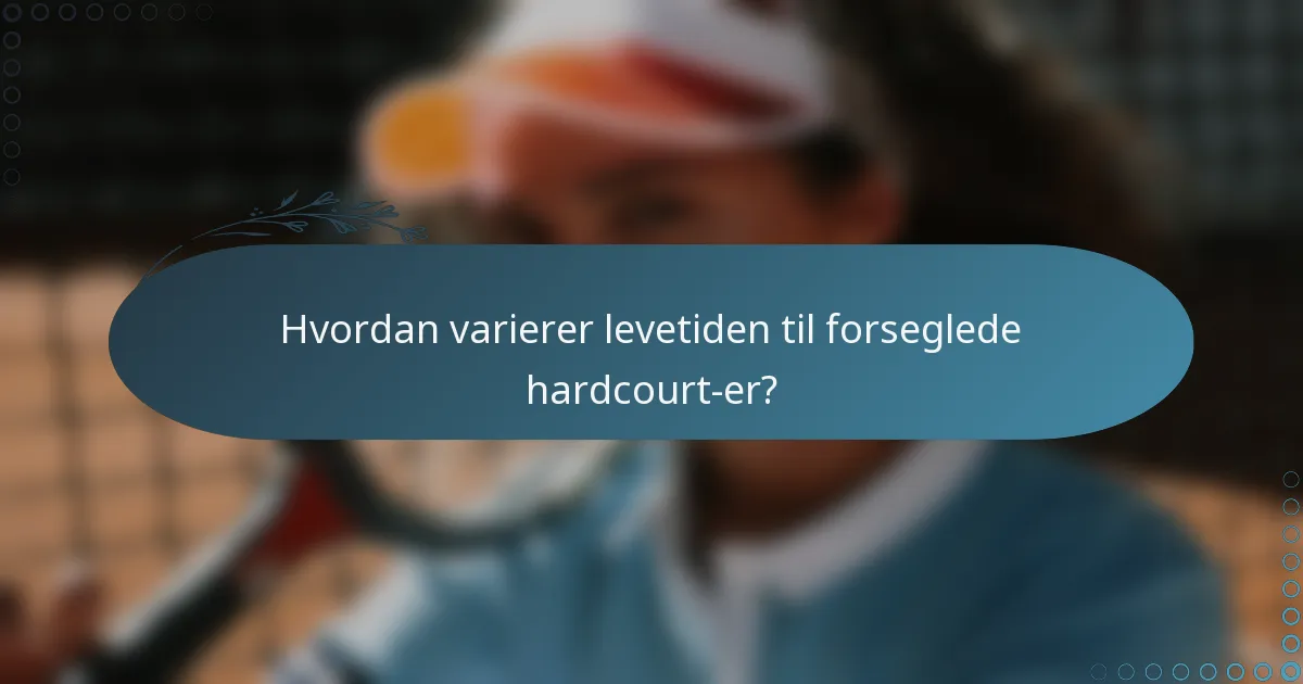 Hvordan varierer levetiden til forseglede hardcourt-er?