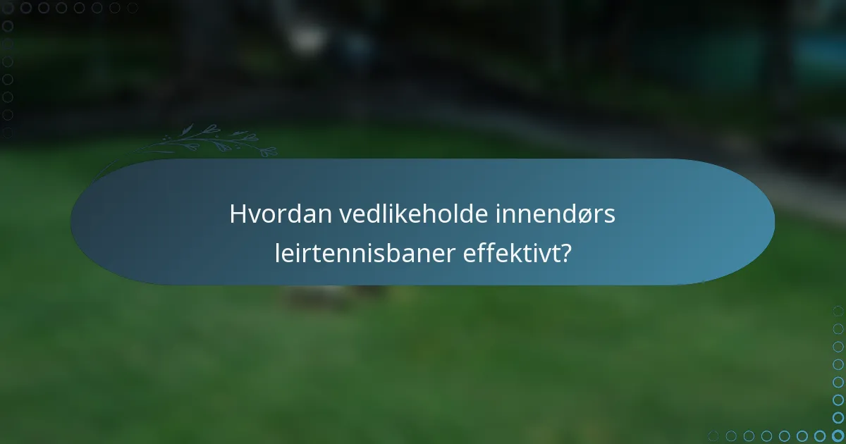 Hvordan vedlikeholde innendørs leirtennisbaner effektivt?