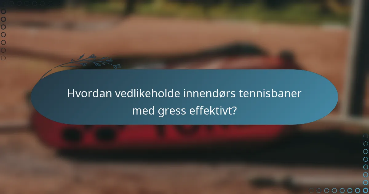 Hvordan vedlikeholde innendørs tennisbaner med gress effektivt?